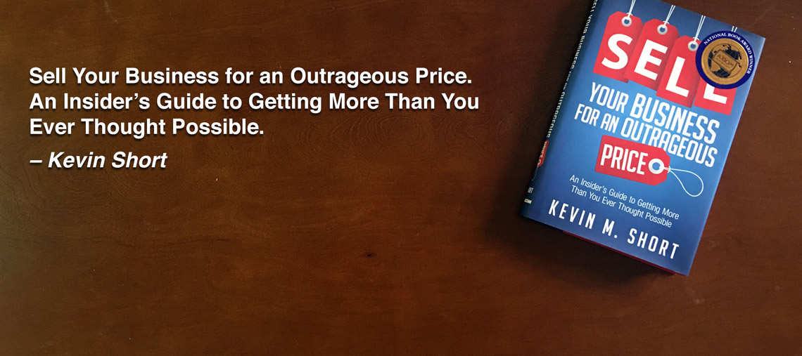 Sell Your Business For An Outrageous Price. An Insider's Guide to Getting More Than You Ever Thought Possible. By Kevin Short.